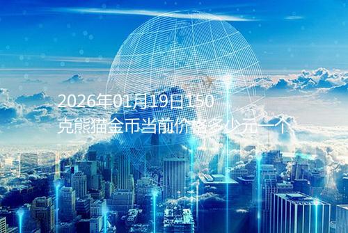 2026年01月19日150克熊猫金币当前价格多少元一个