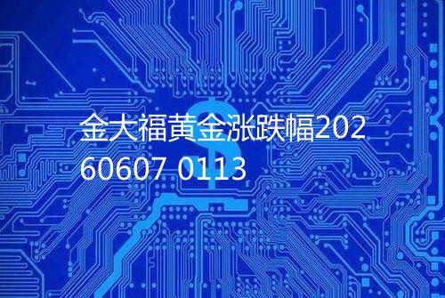 金大福黄金涨跌幅20260607 0113