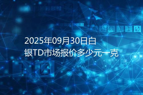 2025年09月30日白银TD市场报价多少元一克