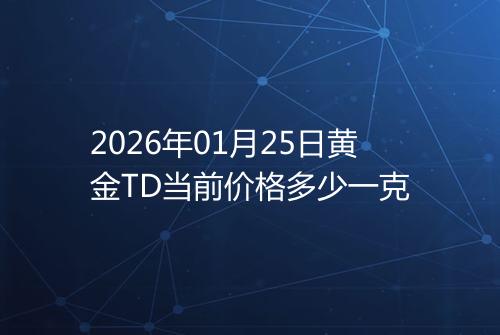 2026年01月25日黄金TD当前价格多少一克