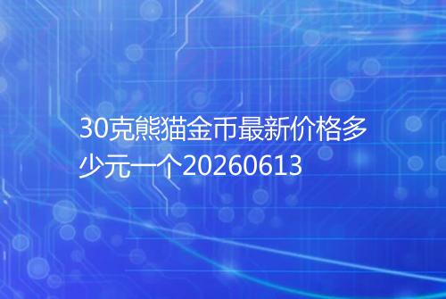 30克熊猫金币最新价格多少元一个20260613