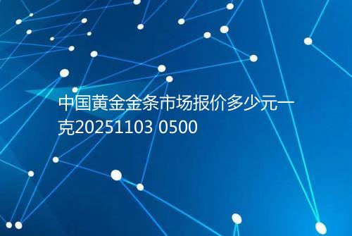 中国黄金金条市场报价多少元一克20251103 0500