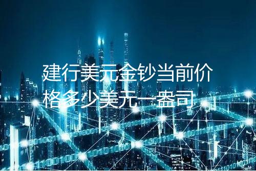 建行美元金钞当前价格多少美元一盎司