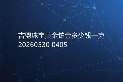 吉盟珠宝黄金铂金多少钱一克20260530 0405