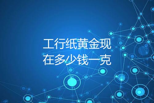 工行纸黄金现在多少钱一克