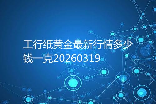工行纸黄金最新行情多少钱一克20260319