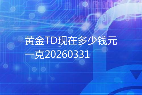黄金TD现在多少钱元一克20260331
