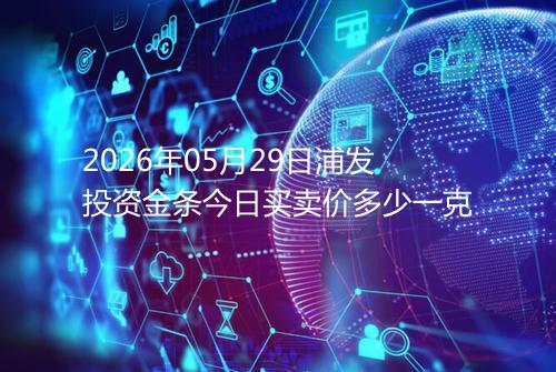 2026年05月29日浦发投资金条今日买卖价多少一克