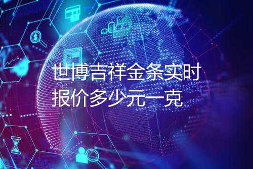 世博吉祥金条实时报价多少元一克