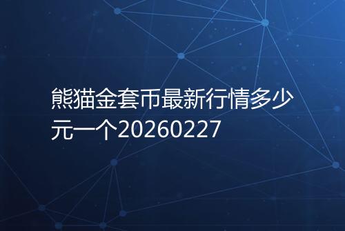 熊猫金套币最新行情多少元一个20260227