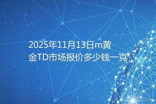 2025年11月13日m黄金TD市场报价多少钱一克