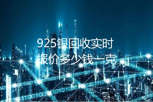 925银回收实时报价多少钱一克