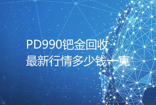 PD990钯金回收最新行情多少钱一克