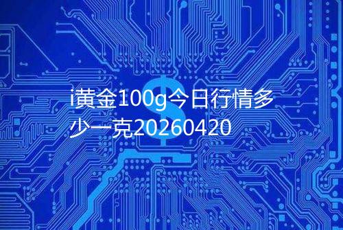 i黄金100g今日行情多少一克20260420