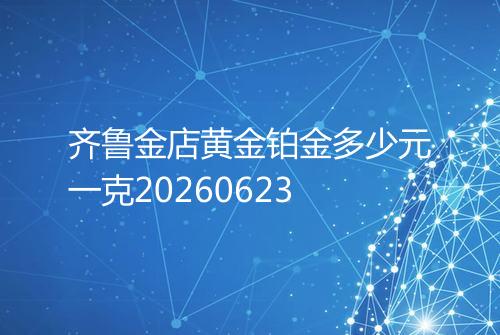 齐鲁金店黄金铂金多少元一克20260623