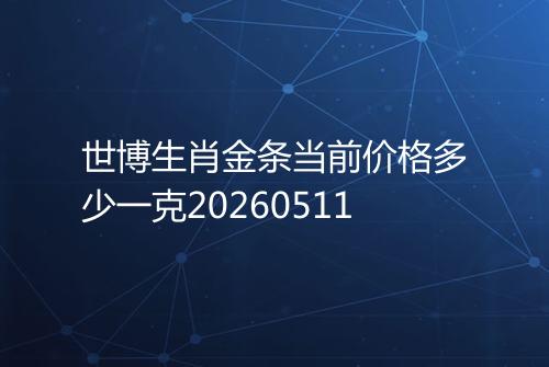 世博生肖金条当前价格多少一克20260511