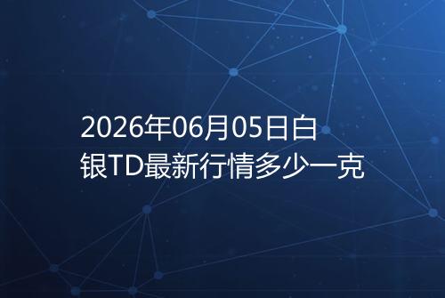 2026年06月05日白银TD最新行情多少一克