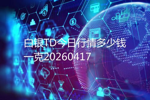白银TD今日行情多少钱一克20260417