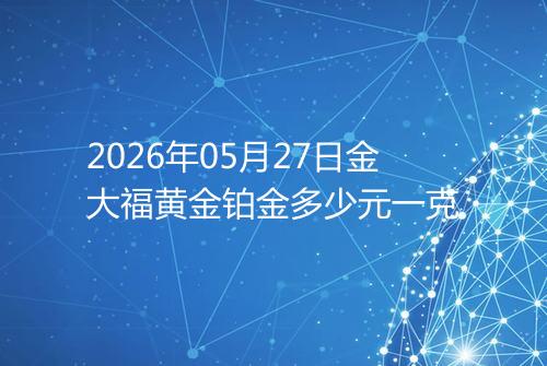 2026年05月27日金大福黄金铂金多少元一克