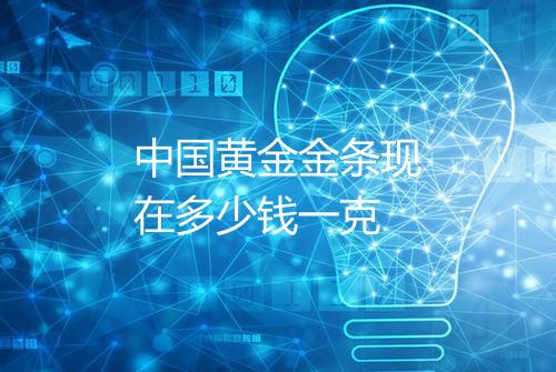 中国黄金金条现在多少钱一克