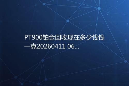 PT900铂金回收现在多少钱钱一克20260411 0600