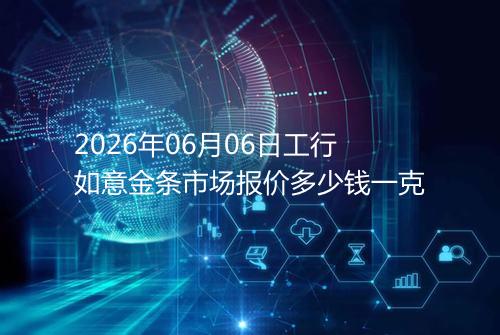2026年06月06日工行如意金条市场报价多少钱一克