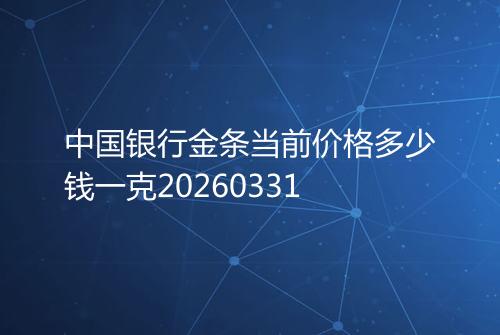 中国银行金条当前价格多少钱一克20260331