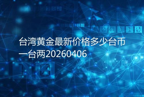 台湾黄金最新价格多少台币一台两20260406