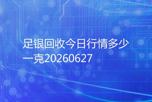 足银回收今日行情多少一克20260627