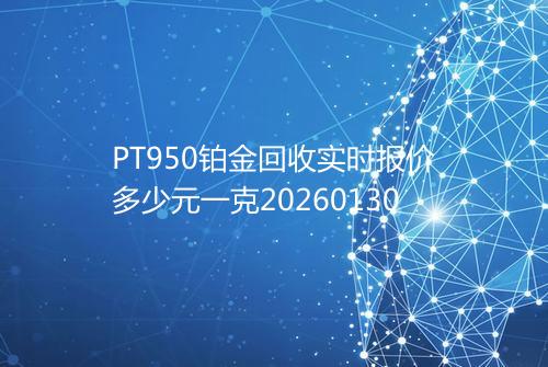 PT950铂金回收实时报价多少元一克20260130