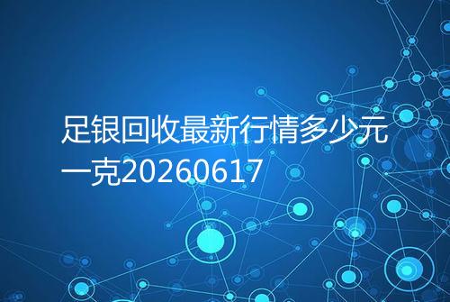 足银回收最新行情多少元一克20260617