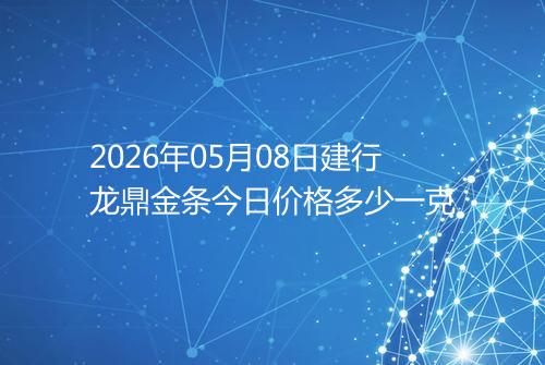 2026年05月08日建行龙鼎金条今日价格多少一克