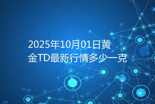 2025年10月01日黄金TD最新行情多少一克