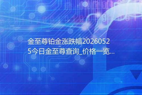 金至尊铂金涨跌幅20260525今日金至尊查询_价格一览表2026年05月25日 1801
