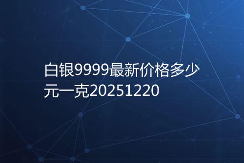 白银9999最新价格多少元一克20251220