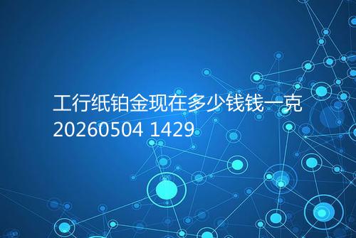 工行纸铂金现在多少钱钱一克20260504 1429