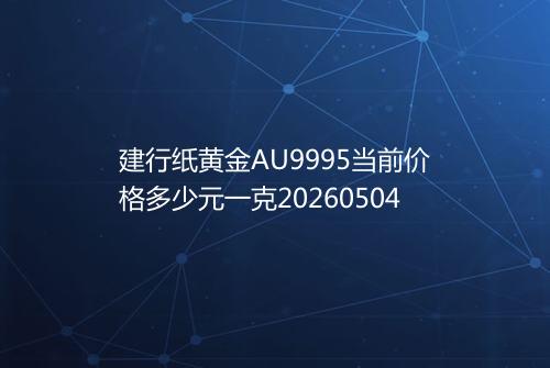 建行纸黄金AU9995当前价格多少元一克20260504