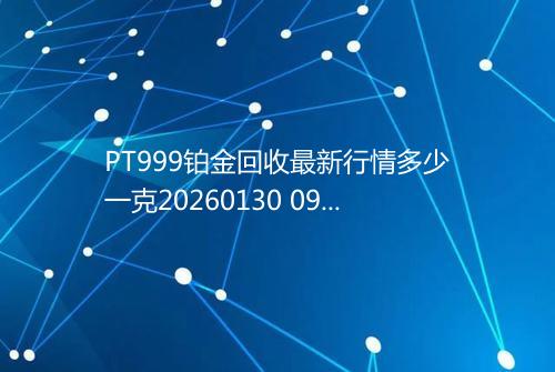 PT999铂金回收最新行情多少一克20260130 0951