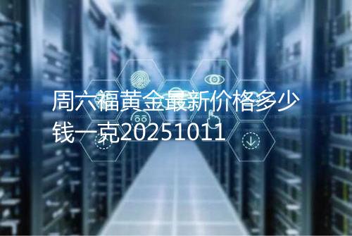 周六福黄金最新价格多少钱一克20251011