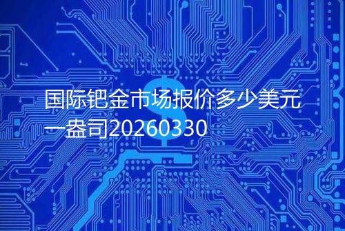 国际钯金市场报价多少美元一盎司20260330