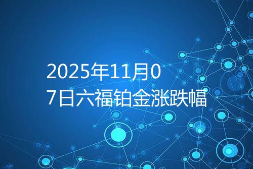 2025年11月07日六福铂金涨跌幅