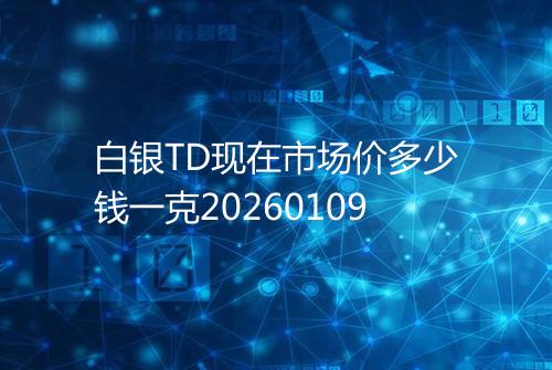 白银TD现在市场价多少钱一克20260109