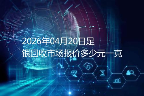 2026年04月20日足银回收市场报价多少元一克