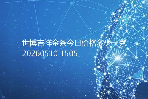 世博吉祥金条今日价格多少一克20260510 1505