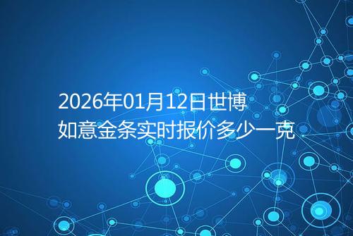 2026年01月12日世博如意金条实时报价多少一克
