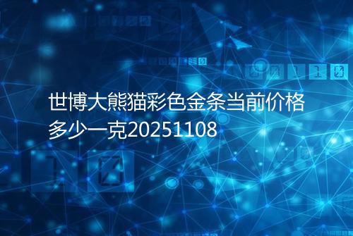 世博大熊猫彩色金条当前价格多少一克20251108