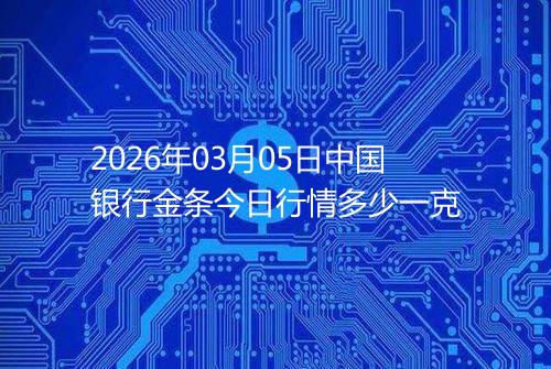 2026年03月05日中国银行金条今日行情多少一克
