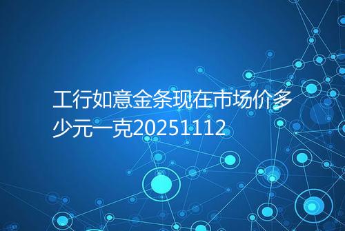 工行如意金条现在市场价多少元一克20251112