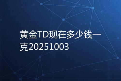 黄金TD现在多少钱一克20251003