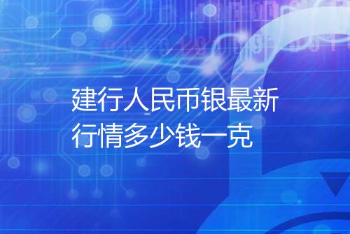 建行人民币银最新行情多少钱一克